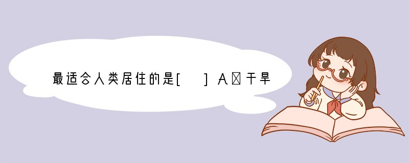 最适合人类居住的是[ ]A．干旱的沙漠B．崎岖的山地C．温和湿润的平原D．茂密的丛林